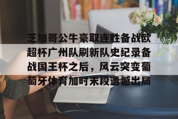 九游体育入口-芝加哥公牛豪取连胜备战欧超杯广州队刷新队史纪录备战国王杯之后，风云突变葡萄牙体育加时末段遗憾出局的简单介绍